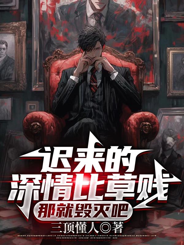 迟来的深情比草贱,那就毁灭吧